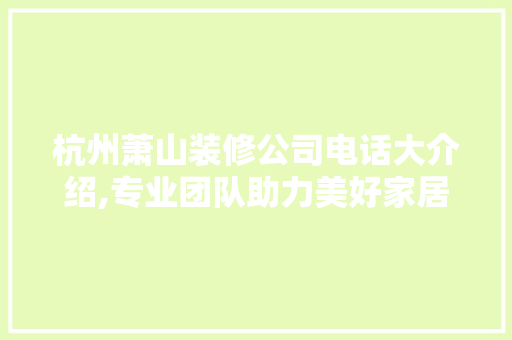杭州萧山装修公司电话大介绍,专业团队助力美好家居生活