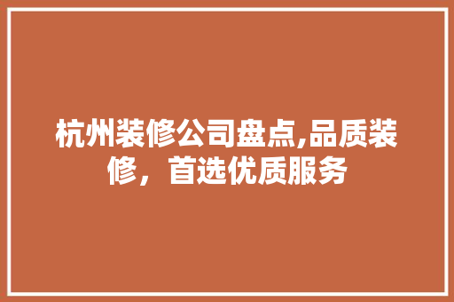 杭州装修公司盘点,品质装修，首选优质服务 家居装修