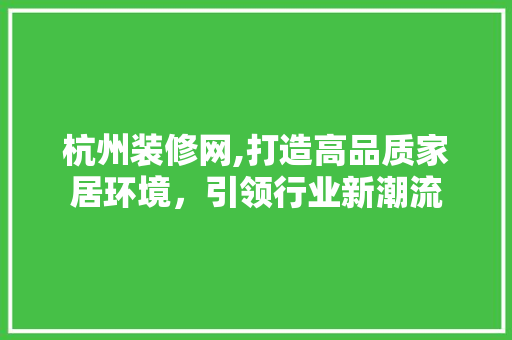 杭州装修网,打造高品质家居环境，引领行业新潮流 地板材料