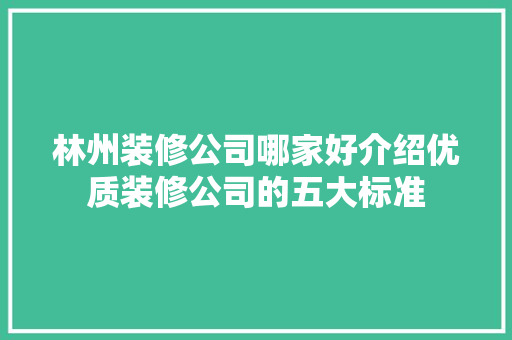 林州装修公司哪家好介绍优质装修公司的五大标准 木雕艺术