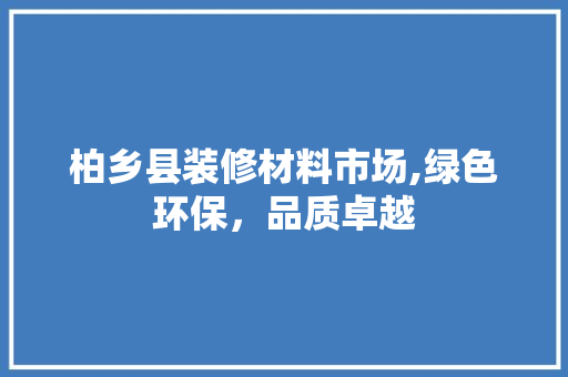 柏乡县装修材料市场,绿色环保，品质卓越 中式风格装饰