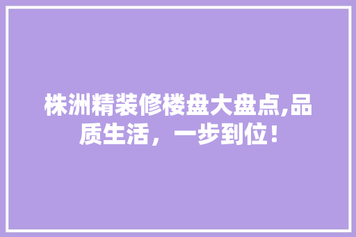 株洲精装修楼盘大盘点,品质生活，一步到位！ 中式风格装饰