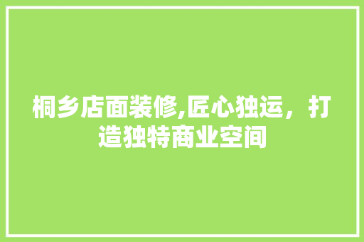 桐乡店面装修,匠心独运，打造独特商业空间 室内设计