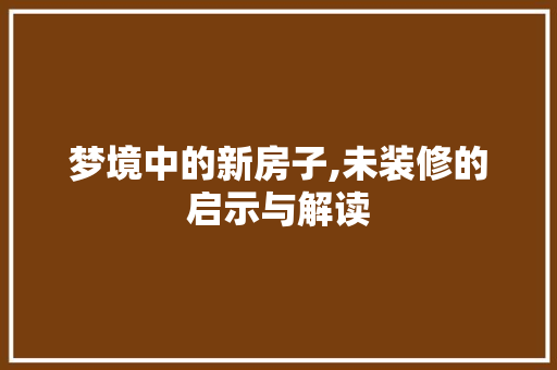 梦境中的新房子,未装修的启示与解读 地板材料