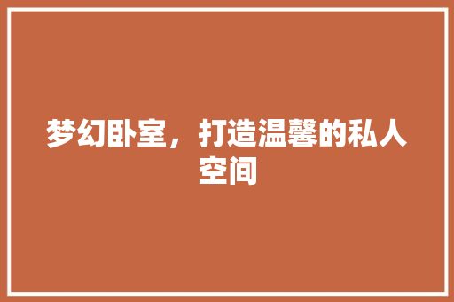 梦幻卧室，打造温馨的私人空间 卧室装修