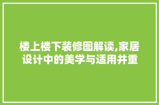 楼上楼下装修图解读,家居设计中的美学与适用并重 现代风格装饰