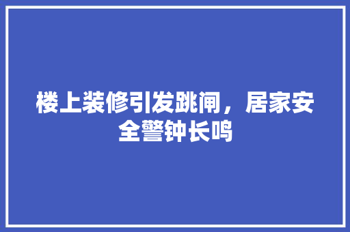 楼上装修引发跳闸，居家安全警钟长鸣 中式风格装饰