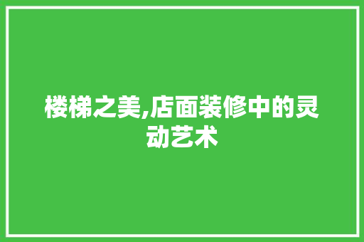 楼梯之美,店面装修中的灵动艺术 室内设计