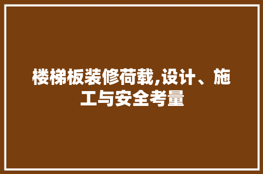 楼梯板装修荷载,设计、施工与安全考量 软装设计
