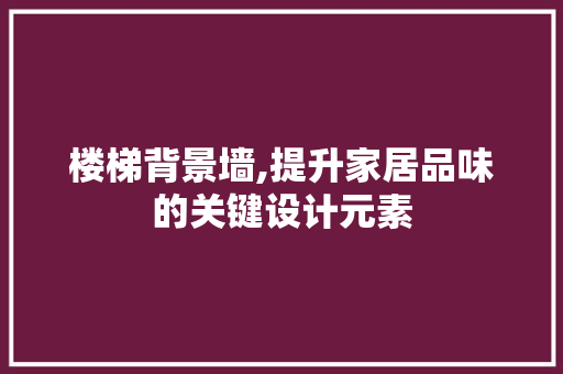 楼梯背景墙,提升家居品味的关键设计元素 现代风格装饰