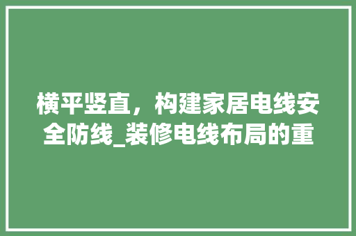 横平竖直，构建家居电线安全防线_装修电线布局的重要性 卧室装修
