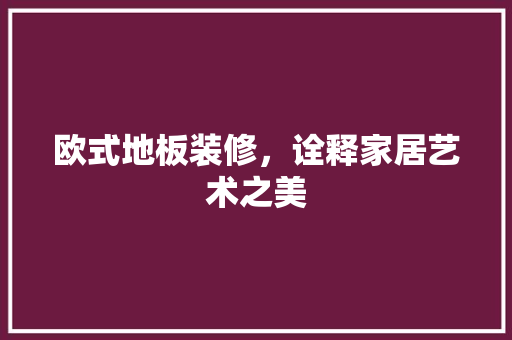 欧式地板装修，诠释家居艺术之美 客厅装修