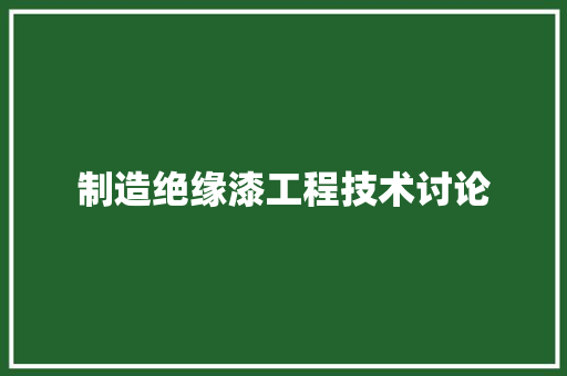 制造绝缘漆工程技术讨论