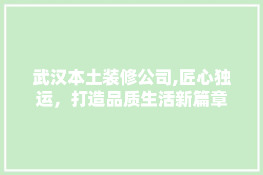 武汉本土装修公司,匠心独运，打造品质生活新篇章 现代风格装饰