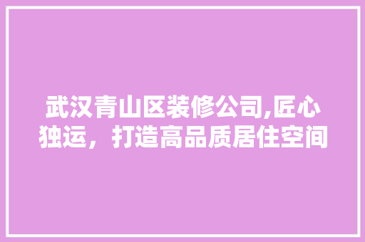 武汉青山区装修公司,匠心独运，打造高品质居住空间 客厅装修