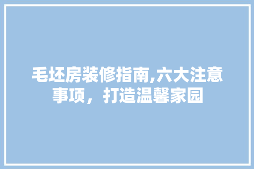 毛坯房装修指南,六大注意事项，打造温馨家园 卧室装修