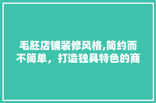 毛胚店铺装修风格,简约而不简单，打造独具特色的商业空间 卧室装修