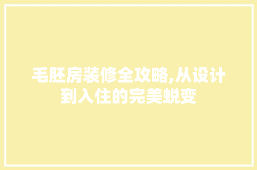 毛胚房装修全攻略,从设计到入住的完美蜕变 卧室装修