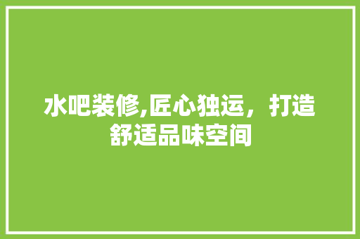 水吧装修,匠心独运，打造舒适品味空间 现代风格装饰