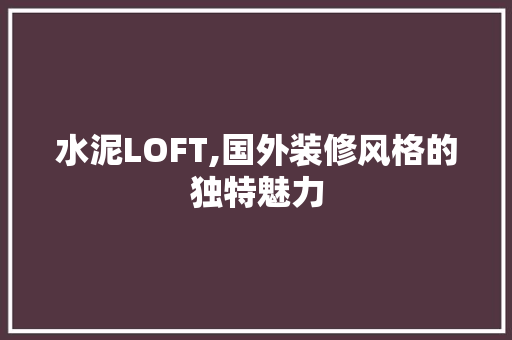 水泥LOFT,国外装修风格的独特魅力 中式风格装饰