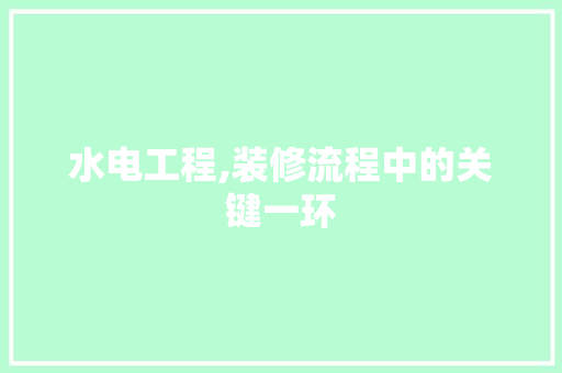 水电工程,装修流程中的关键一环 室内设计
