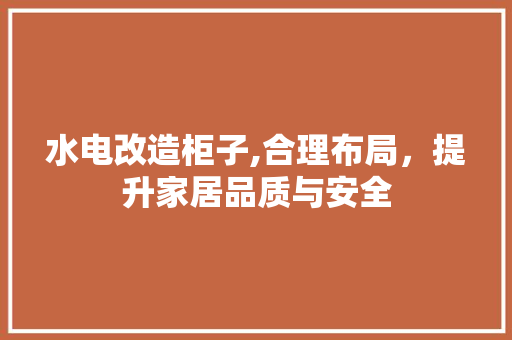 水电改造柜子,合理布局，提升家居品质与安全 客厅装修