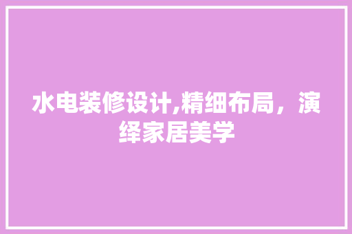 水电装修设计,精细布局，演绎家居美学 现代风格装饰