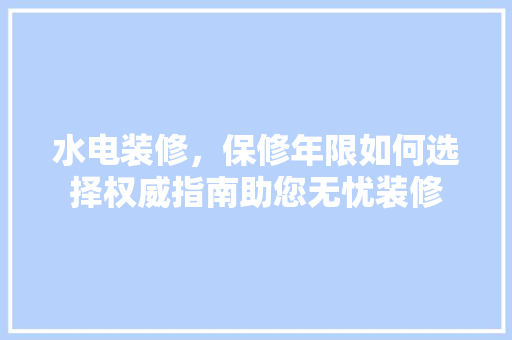 水电装修，保修年限如何选择权威指南助您无忧装修 卧室装修