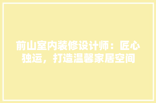 前山室内装修设计师：匠心独运，打造温馨家居空间 家居装修