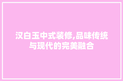 汉白玉中式装修,品味传统与现代的完美融合 软装设计