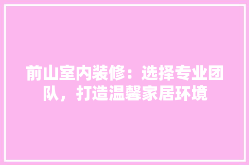 前山室内装修：选择专业团队，打造温馨家居环境