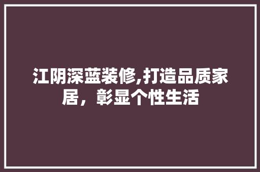 江阴深蓝装修,打造品质家居，彰显个性生活 现代风格装饰
