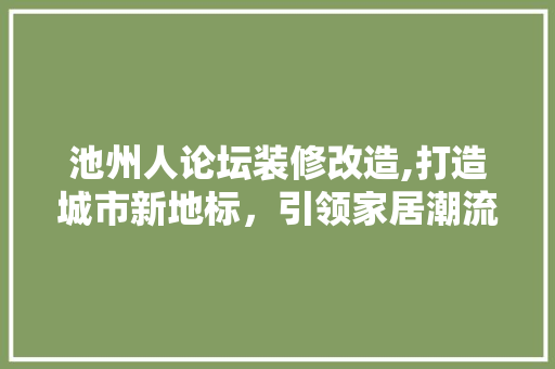 池州人论坛装修改造,打造城市新地标，引领家居潮流新风向