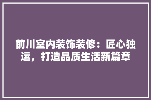 前川室内装饰装修：匠心独运，打造品质生活新篇章 家居装修