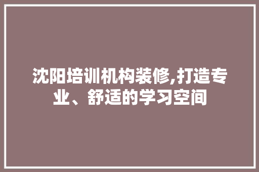 沈阳培训机构装修,打造专业、舒适的学习空间 客厅装修