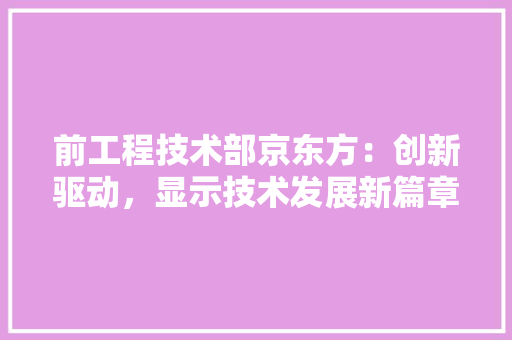 前工程技术部京东方：创新驱动，显示技术发展新篇章 家居装修