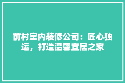 前村室内装修公司：匠心独运，打造温馨宜居之家 家居装修