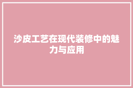 沙皮工艺在现代装修中的魅力与应用