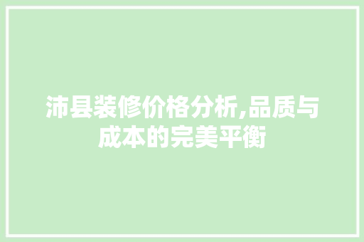 沛县装修价格分析,品质与成本的完美平衡