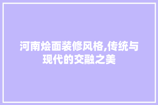 河南烩面装修风格,传统与现代的交融之美 卧室装修