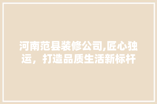 河南范县装修公司,匠心独运，打造品质生活新标杆 地板材料