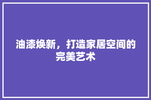 油漆焕新，打造家居空间的完美艺术 地板材料