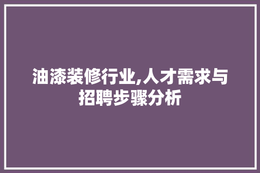 油漆装修行业,人才需求与招聘步骤分析