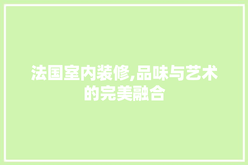 法国室内装修,品味与艺术的完美融合 客厅装修