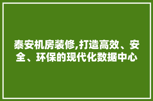 泰安机房装修,打造高效、安全、环保的现代化数据中心 中式风格装饰