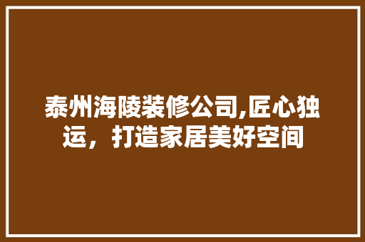 泰州海陵装修公司,匠心独运，打造家居美好空间 现代风格装饰
