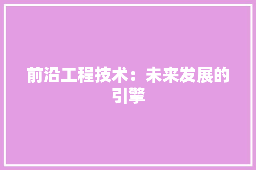 前沿工程技术：未来发展的引擎