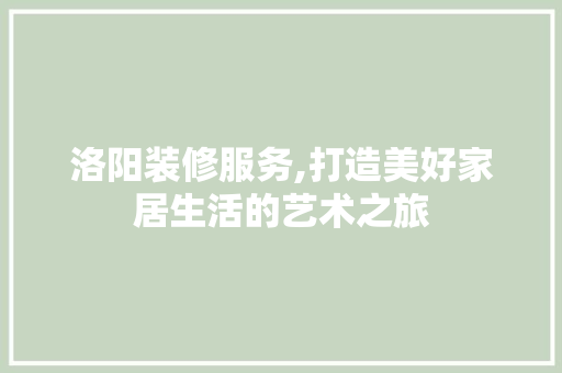 洛阳装修服务,打造美好家居生活的艺术之旅 客厅装修