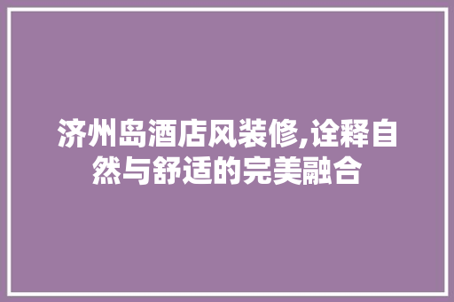 济州岛酒店风装修,诠释自然与舒适的完美融合 卧室装修