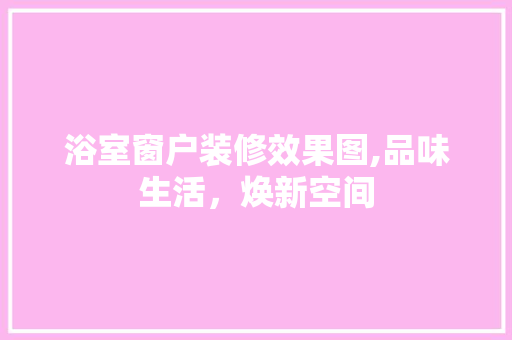 浴室窗户装修效果图,品味生活，焕新空间 现代风格装饰